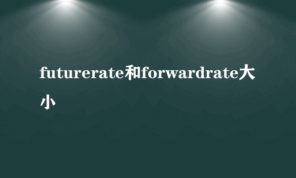 futurerate和forwardrate大小