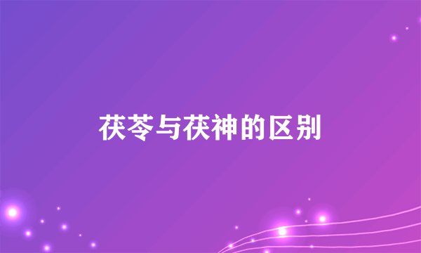 茯苓与茯神的区别