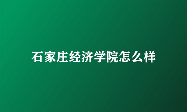 石家庄经济学院怎么样