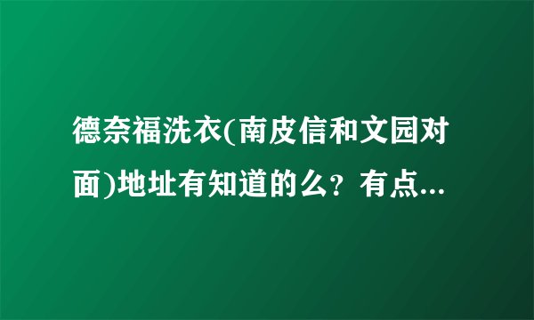 德奈福洗衣(南皮信和文园对面)地址有知道的么？有点事想过去