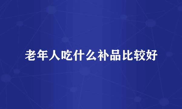 老年人吃什么补品比较好