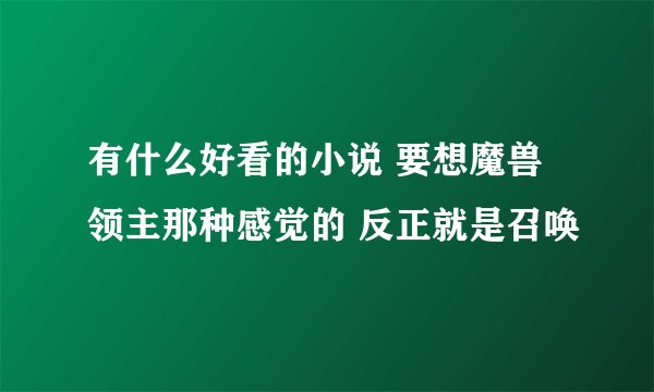 有什么好看的小说 要想魔兽领主那种感觉的 反正就是召唤
