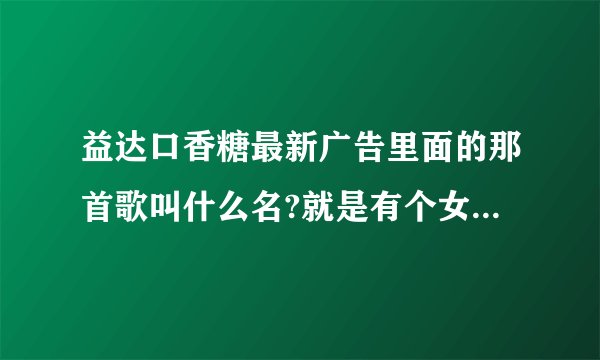益达口香糖最新广告里面的那首歌叫什么名?就是有个女孩在火车上时放的那首歌..