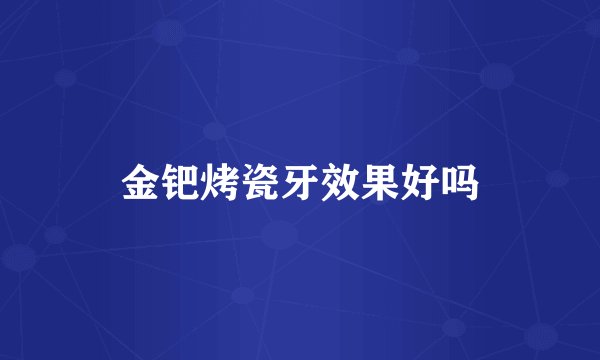 金钯烤瓷牙效果好吗