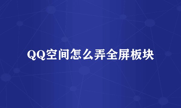 QQ空间怎么弄全屏板块