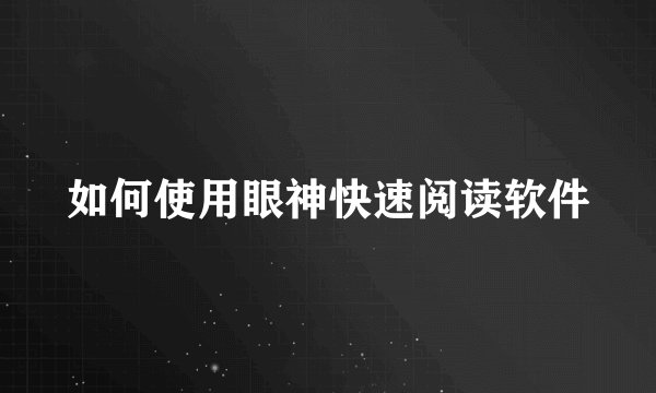 如何使用眼神快速阅读软件