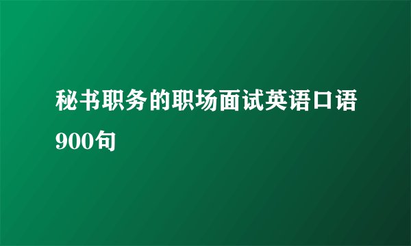 秘书职务的职场面试英语口语900句