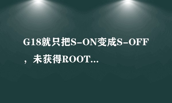 G18就只把S-ON变成S-OFF，未获得ROOT权限，能进行官升4.0么？