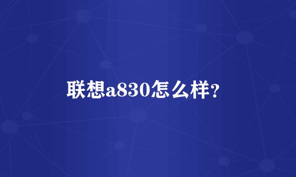 联想a830怎么样？