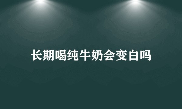 长期喝纯牛奶会变白吗