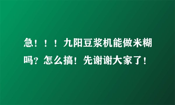 急！！！九阳豆浆机能做米糊吗？怎么搞！先谢谢大家了！