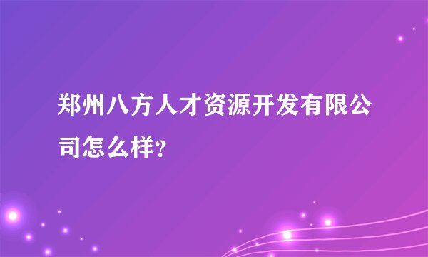 郑州八方人才资源开发有限公司怎么样？
