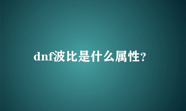 dnf波比是什么属性？