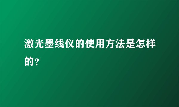 激光墨线仪的使用方法是怎样的？