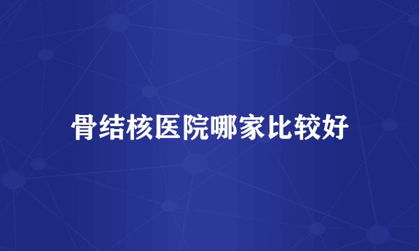 骨结核医院哪家比较好