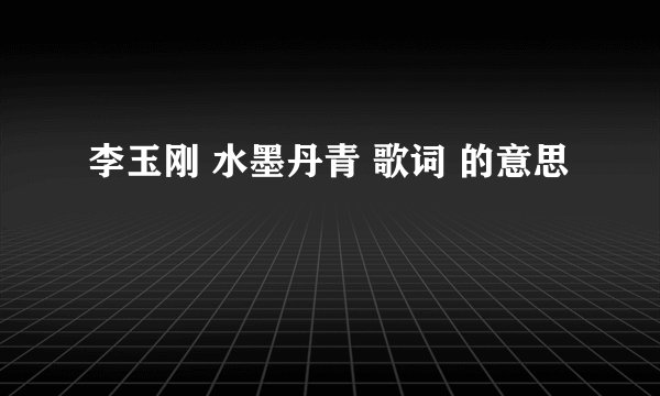 李玉刚 水墨丹青 歌词 的意思