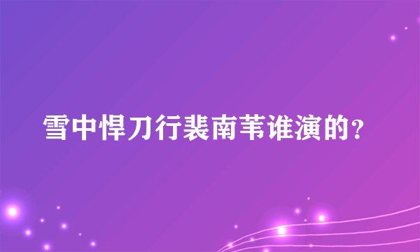 雪中悍刀行裴南苇谁演的？