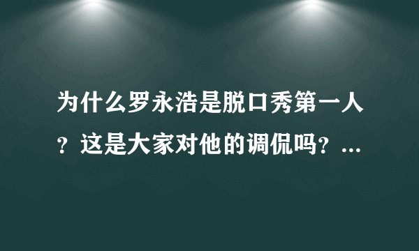为什么罗永浩是脱口秀第一人？这是大家对他的调侃吗？还是有什么缘由呢？