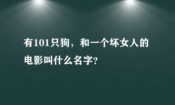 有101只狗，和一个坏女人的电影叫什么名字？