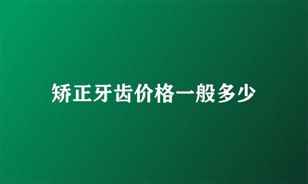 矫正牙齿价格一般多少