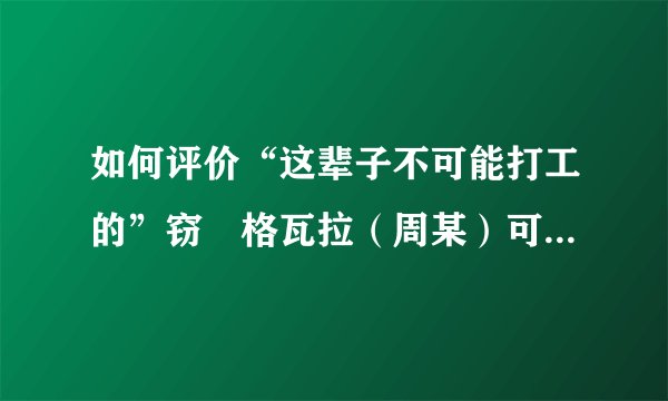 如何评价“这辈子不可能打工的”窃•格瓦拉（周某）可能出狱做网红？