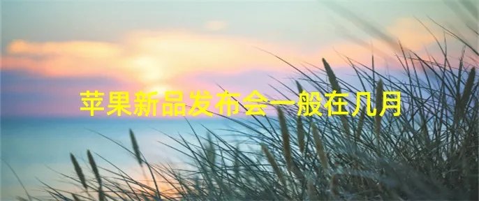 苹果新品发布会一般在几月