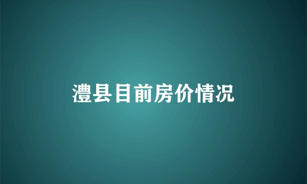 澧县目前房价情况