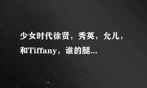 少女时代徐贤，秀英，允儿，和Tiffany，谁的腿更美呢？比较一下吧。