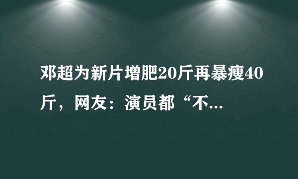 邓超为新片增肥20斤再暴瘦40斤，网友：演员都“不是人”吧！