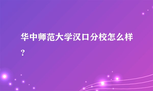 华中师范大学汉口分校怎么样？