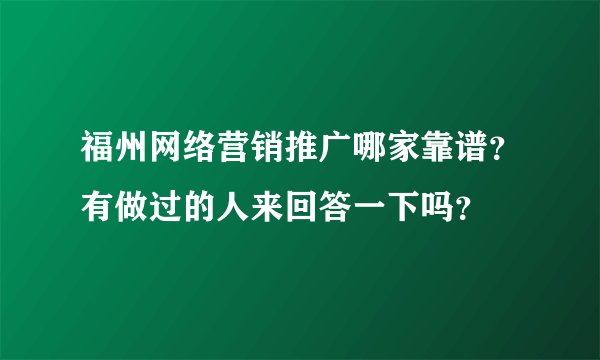 福州网络营销推广哪家靠谱？有做过的人来回答一下吗？