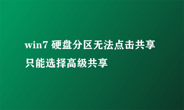 win7 硬盘分区无法点击共享 只能选择高级共享