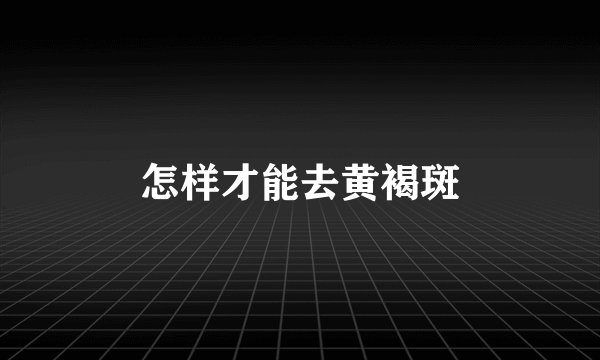 怎样才能去黄褐斑