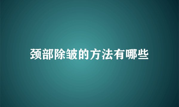 颈部除皱的方法有哪些