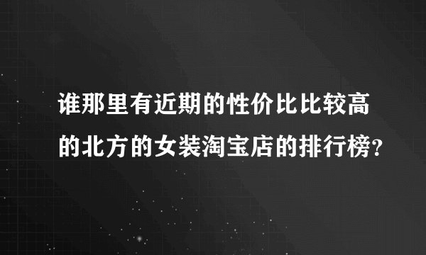 谁那里有近期的性价比比较高的北方的女装淘宝店的排行榜？