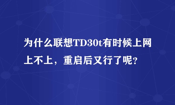 为什么联想TD30t有时候上网上不上，重启后又行了呢？