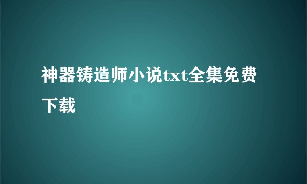 神器铸造师小说txt全集免费下载