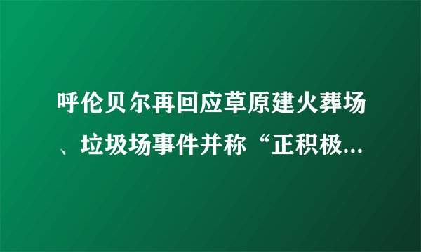 呼伦贝尔再回应草原建火葬场、垃圾场事件并称“正积极补手续”，你怎么看？