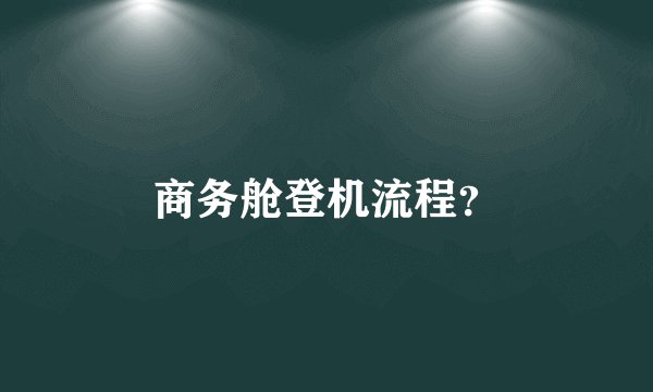 商务舱登机流程？