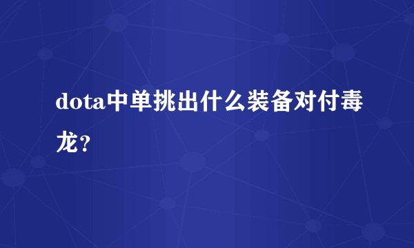 dota中单挑出什么装备对付毒龙？