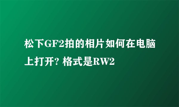 松下GF2拍的相片如何在电脑上打开? 格式是RW2