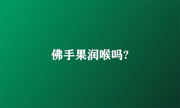 佛手果润喉吗?