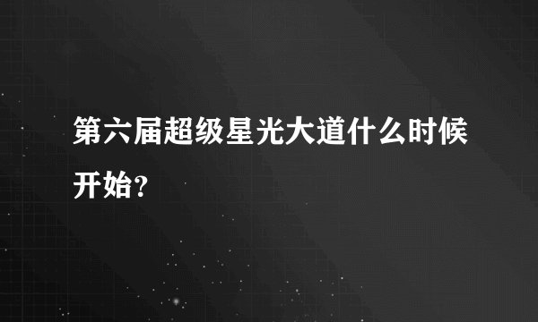 第六届超级星光大道什么时候开始？