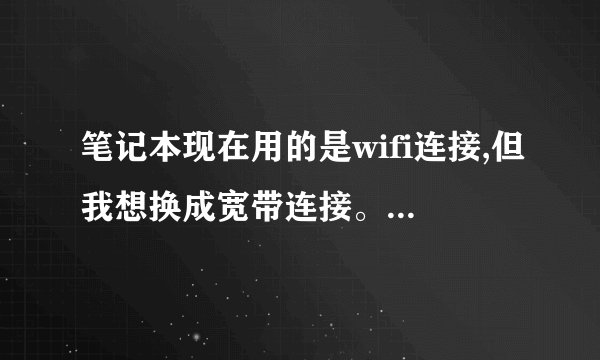 笔记本现在用的是wifi连接,但我想换成宽带连接。怎么用?