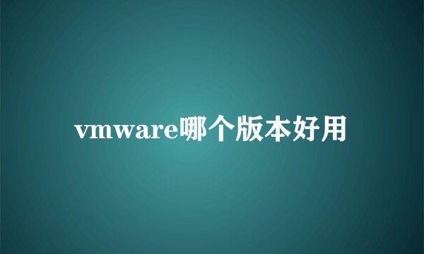 vmware哪个版本好用