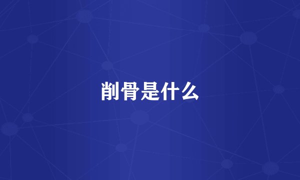 削骨是什么