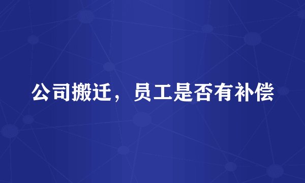 公司搬迁，员工是否有补偿