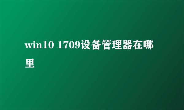 win10 1709设备管理器在哪里