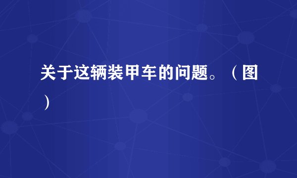 关于这辆装甲车的问题。（图）