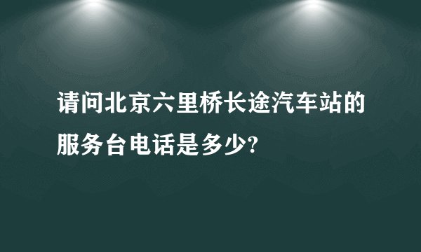 请问北京六里桥长途汽车站的服务台电话是多少?